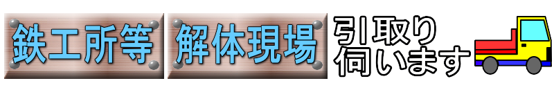 鉄工所等　解体現場　引取り伺います